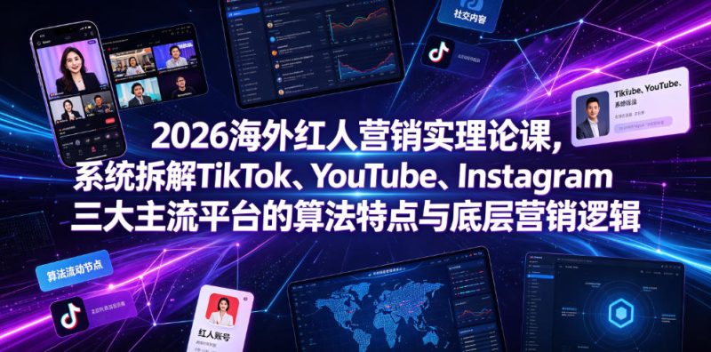 2026海外红人营销实理论课，系统拆解TikTok、YouTube、Instagram三大主流平台的算法特点与底层营销逻辑-淘宝虚拟货源网