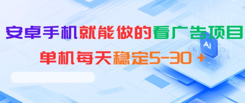 安卓手机就能做的看广告项目,单机每天稳定5-30+-淘宝虚拟货源网