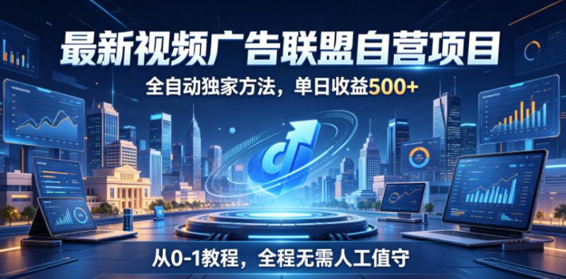 最新视频广告联盟自营项目，全自动独家方法，单日收益500+，从0-1教程，全程无需人工值守【揭秘】-淘宝虚拟货源网