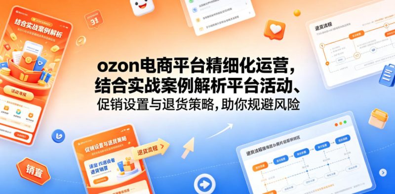 ozon电商平台精细化运营,结合实战案例解析平台活动、促销设置与退货策略,助你规避风险、提升销量-淘宝虚拟货源网