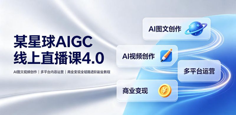 某星球AIGC线上直播课4.0｜AI图文视频创作、多平台内容运营、商业变现全链路进阶副业教程-淘宝虚拟货源网