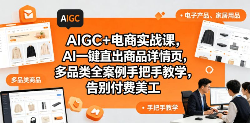 AIGC+电商实战课,AI一键直出商品详情页,多品类全案例手把手教学,告别付费美工(更新0704)-淘宝虚拟货源网