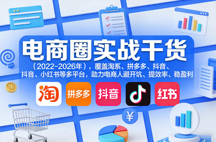 电商圈实战干货(2023-2026年),覆盖淘系、拼多多、抖音、小红书等多平台,助力电商人避开坑、提效率、稳盈利(更新06月07日)-淘宝虚拟货源网