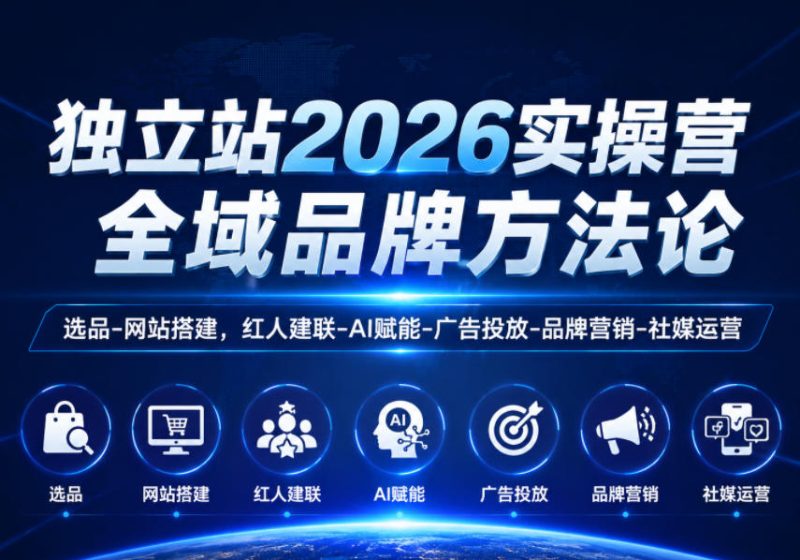 独立站2026实操营,全域品牌方法论,选品-网站搭建,红人建联-AI赋能-广告投放-品牌营销-社煤运营-淘宝虚拟货源网
