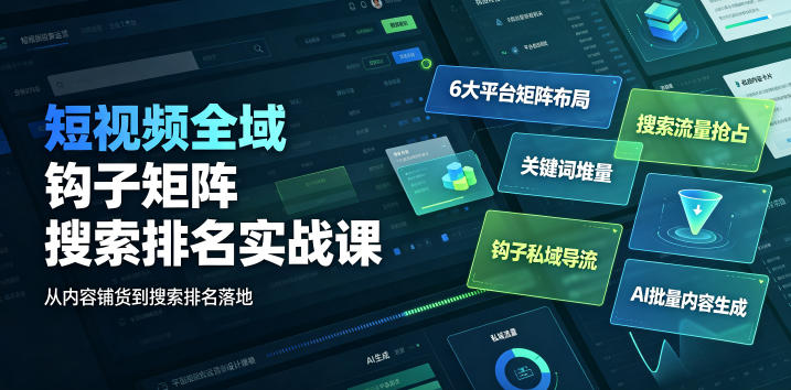 短视频全域钩子矩阵搜索排名实战课｜6大平台矩阵布局、关键词堆量抢占搜索流量、钩子私域导流、AI批量内容生成-淘宝虚拟货源网