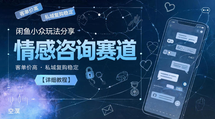 闲鱼小众玩法分享，情感咨询赛道，客单价高，私域复购稳定【详细教程】-淘宝虚拟货源网