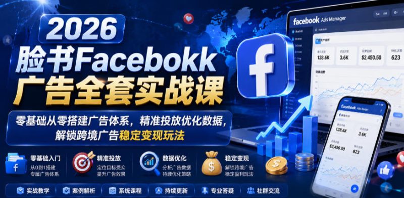 2026脸书Facebook广告全套实战课,零基础从零搭建广告体系,精准投放优化数据,解锁跨境广告稳定变现玩法-淘宝虚拟货源网