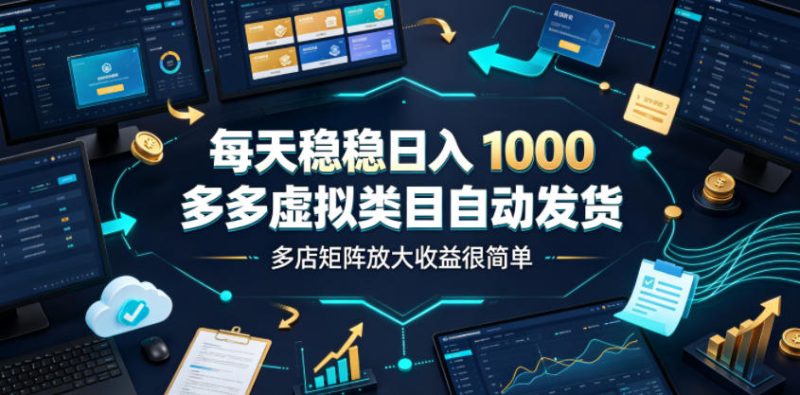 每天稳稳日入1000,多多虚拟类目自动发货,多店矩阵放大收益很简单【揭秘】-淘宝虚拟货源网