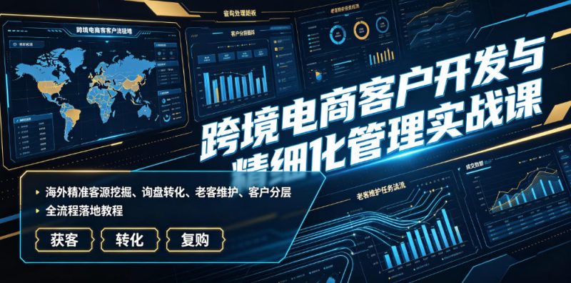 跨境电商客户开发与精细化管理实战课|海外精准客源挖掘、询盘转化、老客维护、客户分层全流程落地教程-淘宝虚拟货源网