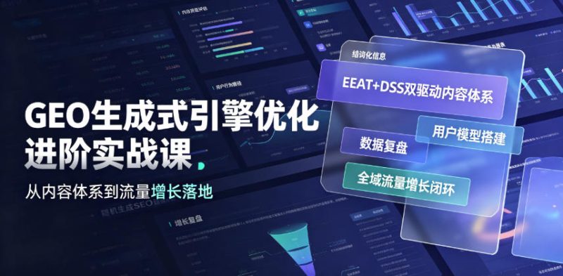 GEO生成式引擎优化进阶实战课|EEAT+DSS双驱动内容体系、用户模型搭建、数据复盘、全域流量增长闭环落地教程-淘宝虚拟货源网