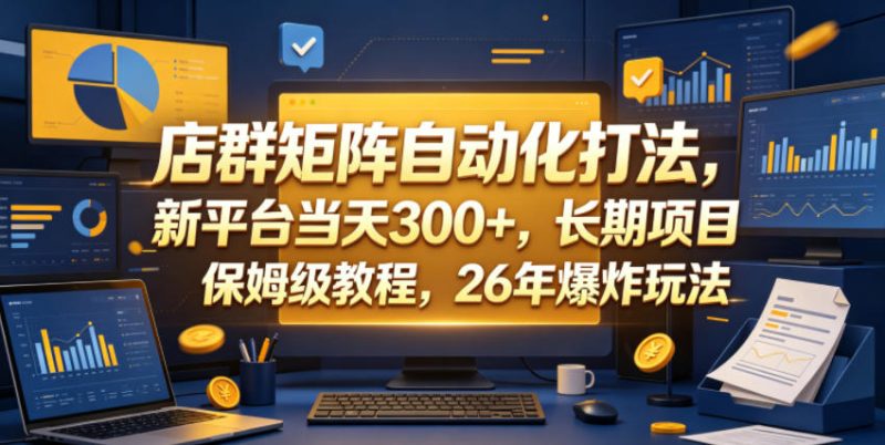 店群矩阵自动化打法，新平台当天300+，长期项目，保姆级教程，26年爆炸玩法【揭秘】-淘宝虚拟货源网