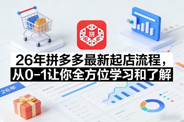 26年拼多多最新起店流程，从0-1让你全方位学习和了解（06月10日更新）-淘宝虚拟货源网
