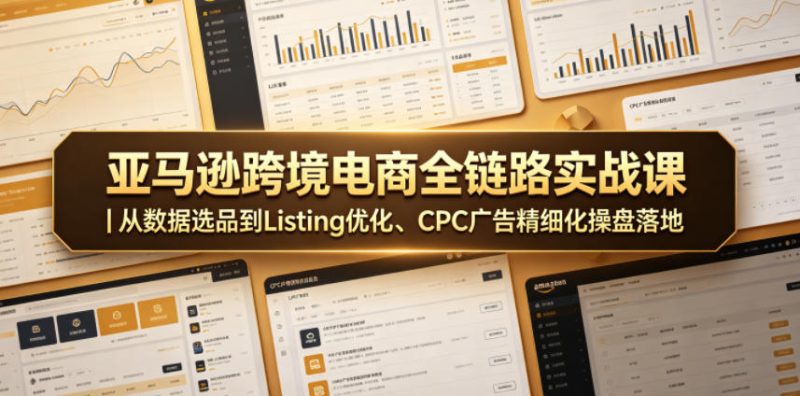 亚马逊跨境电商全链路实战课|从数据选品到Listing优化、CPC广告精细化操盘落地-淘宝虚拟货源网