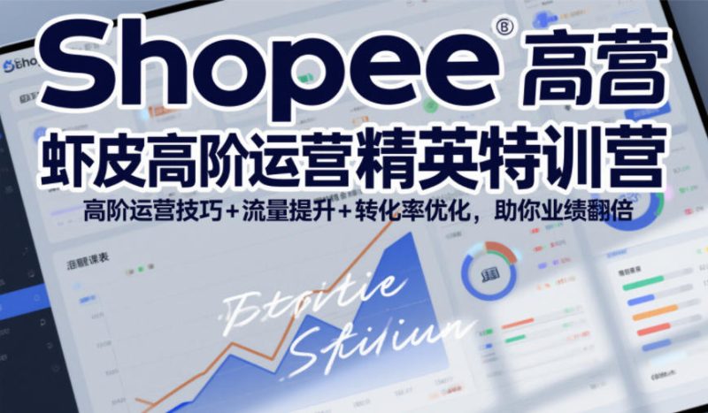 Shopee虾皮高阶运营精英特训营,高阶运营技巧+流量提升+转化率优化,助你业绩翻倍(更新26年7月)-淘宝虚拟货源网