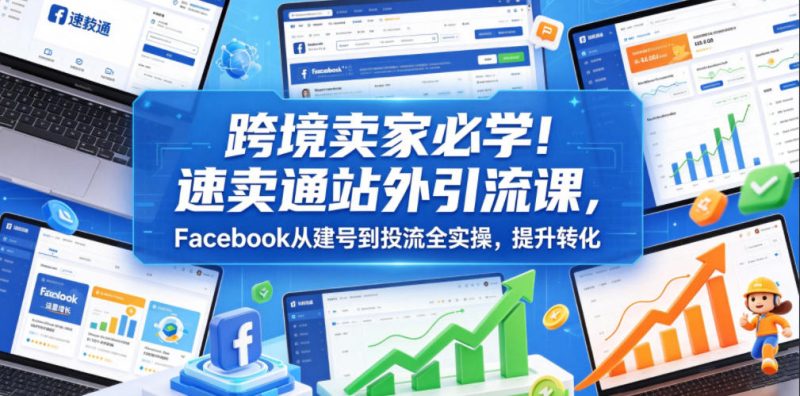 跨境卖家必学!速卖通站外引流课,Facebook从建号到投流全实操,提升转化-淘宝虚拟货源网
