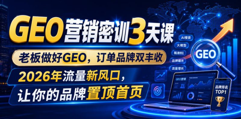 GEO营销密训3天课,老板做好GEO,订单品牌双丰收,2026年流量新风口,让你的品牌置顶首页-淘宝虚拟货源网