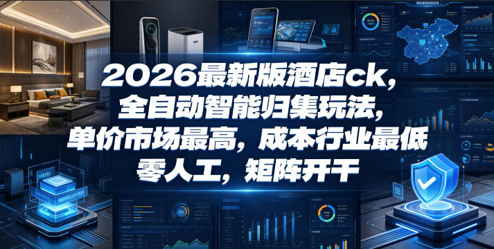 2026最新版酒店ck，全自动智能归集玩法，单价市场最高，成本行业最低，零人工，矩阵开干【揭秘】-淘宝虚拟货源网