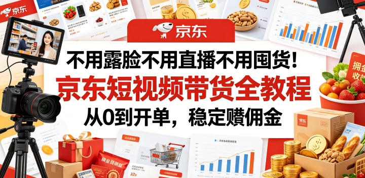 不用露脸不用直播不用囤货!京东短视频带货全教程,从0到开单,稳定賺佣金-淘宝虚拟货源网