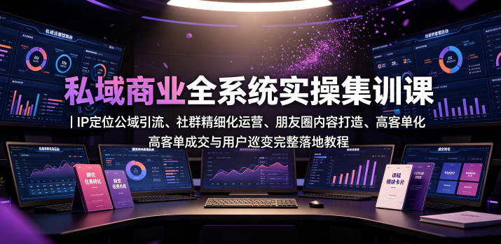 私域商业全系统实操课|IP定位公域引流、社群精细化运营、朋友圈内容打造、高客单成交与用户裂变完整落地教程-淘宝虚拟货源网