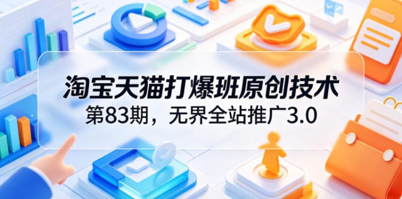 淘宝天猫打爆班原创技术第83期，无界全站推广3.0，实现店铺高投产爆单增收-淘宝虚拟货源网