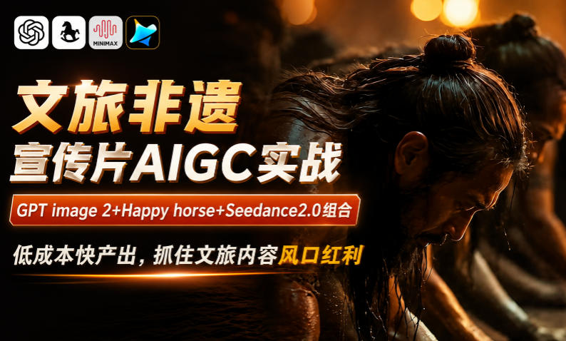 文旅非遗宣传片AIGC实战，GPT image 2+Happy horse+Seedance2.0组合，低成本快产出，抓住文旅内容风口红利-淘宝虚拟货源网