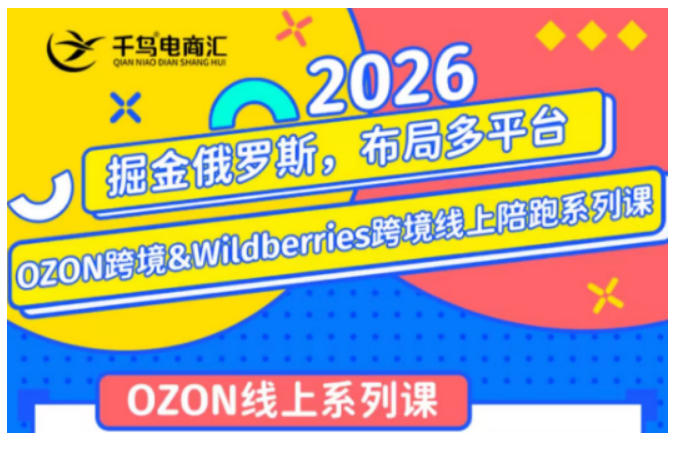千鸟跨境·26年OZON&wildberries跨境店线上陪跑训练营，兼顾新手入门与高阶进阶，帮助卖家高效布局俄罗斯市场（更新）-淘宝虚拟货源网