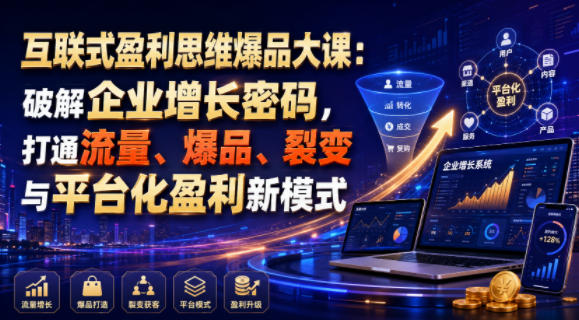 互联式盈利思维爆品大课:破解企业增长密码,打通流量、爆品、裂变与平台化盈利新模式-淘宝虚拟货源网