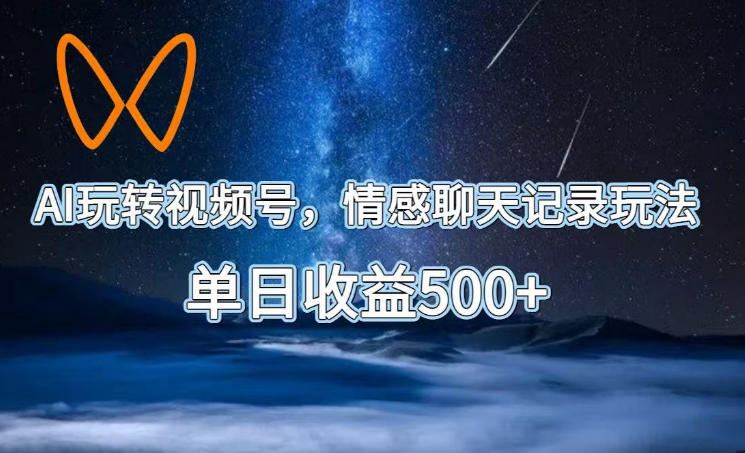 AI玩转视频号，情感聊天记录玩法，单日收益500+【揭秘】-淘宝虚拟货源网