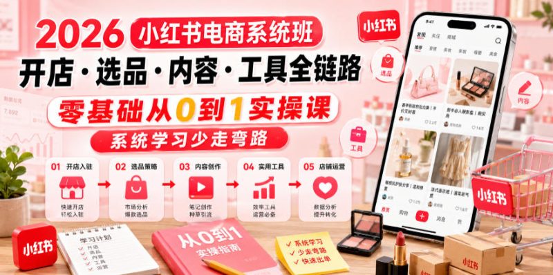 2026小红书电商系统班开店・选品・内容・工具全链路，零基础从0到1实操课，系统学习少走弯路-淘宝虚拟货源网