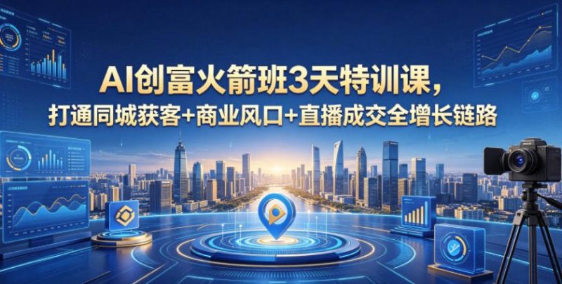 AI创富火箭班3天特训课，打通同城获客+商业风口+直播成交全增长链路，2026年4月新课-淘宝虚拟货源网