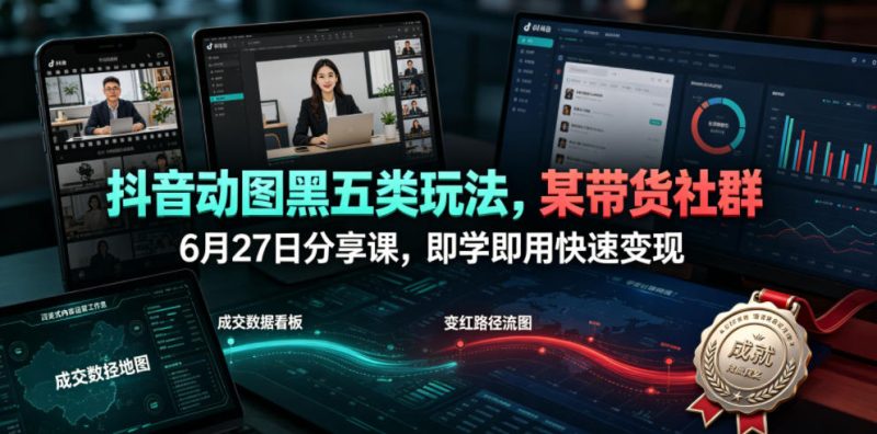 抖音动图黑五类玩法，某带货社群6月27日分享课，即学即用快速变现-淘宝虚拟货源网