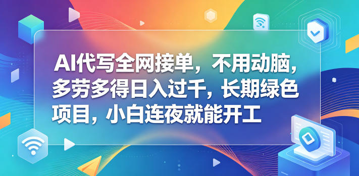 AI代写全网接单,不用动脑,多劳多得日入过千,长期绿色项目,小白连夜就能开工【揭秘】-淘宝虚拟货源网