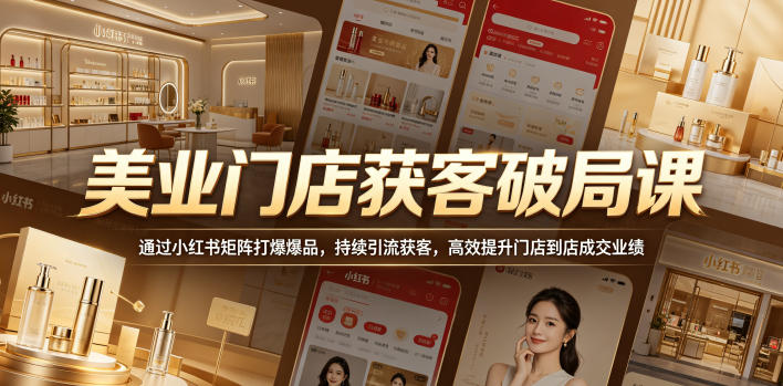 美业门店获客破局课,通过小红书矩阵打爆爆品,持续引流获客,高效提升门店到店成交业绩-淘宝虚拟货源网