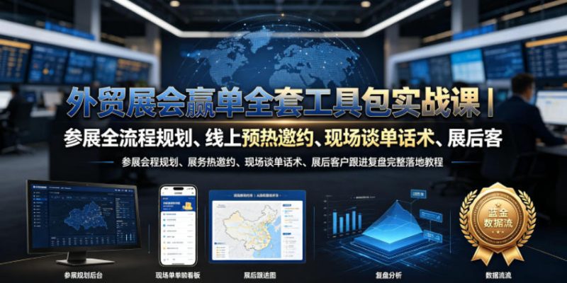 外贸展会赢单全套工具包实战课|参展全流程规划、线上预热邀约、现场谈单话术、展后客户跟进复盘完整落地教程-淘宝虚拟货源网