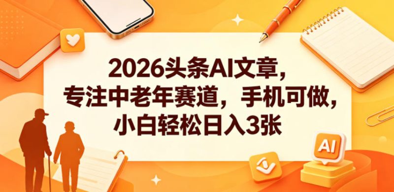 2026头条AI文章,专注中老年赛道,手机可做,小白轻松日入3张-淘宝虚拟货源网