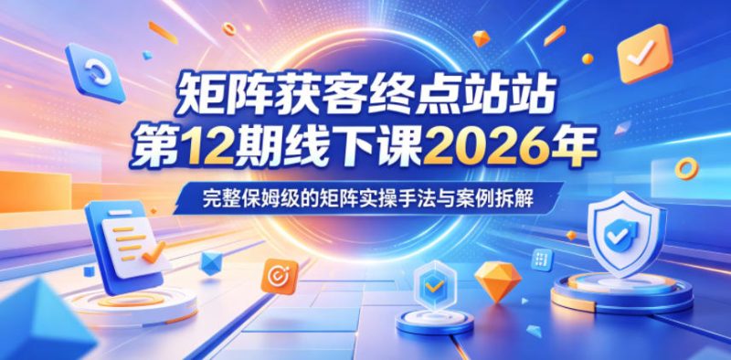 矩阵获客终点站第12期线下课2026年5月22-23号,完整保姆级的矩阵实操手法与案例拆解-淘宝虚拟货源网