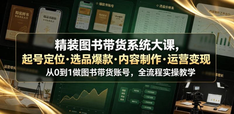 精装图书带货系统大课,起号定位・选品爆款・内容制作・运营变现,从0到1做图书带货账号,全流程实操教学-淘宝虚拟货源网