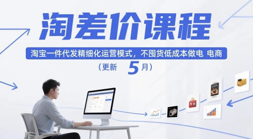 淘差价课程,淘宝一件代发精细化运营模式,不囤货低成本做电商(更新26年6月)-淘宝虚拟货源网