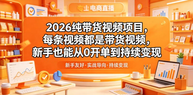 2026纯带货视频项目，每条视频都是带货视频，新手也能从0开单到持续变现-淘宝虚拟货源网