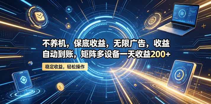 不养机,保底收益,无限广告,收益自动到账,矩阵多设备一天收益200+【揭秘】-淘宝虚拟货源网