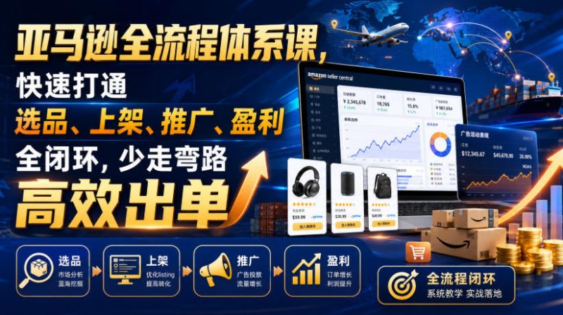 亚马逊全流程体系课，快速打通选品、上架、推广、盈利全闭环，少走弯路高效出单-淘宝虚拟货源网