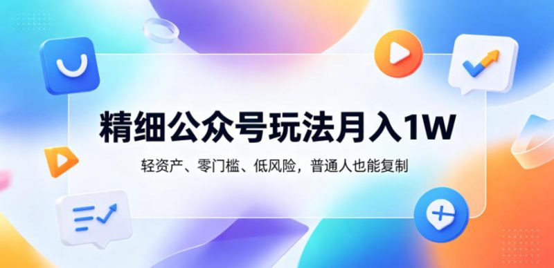 精细公众号玩法月入1W,轻资产、零门槛、低风险,普通人也能复制【揭秘】-淘宝虚拟货源网