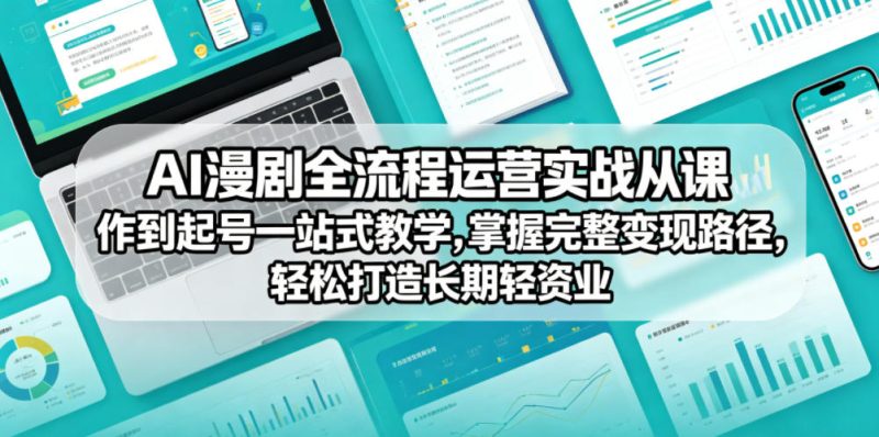 AI漫剧全流程运营实战课从创作到起号一站式教学,掌握完整变现路径,轻松打造长期轻资产副业-淘宝虚拟货源网