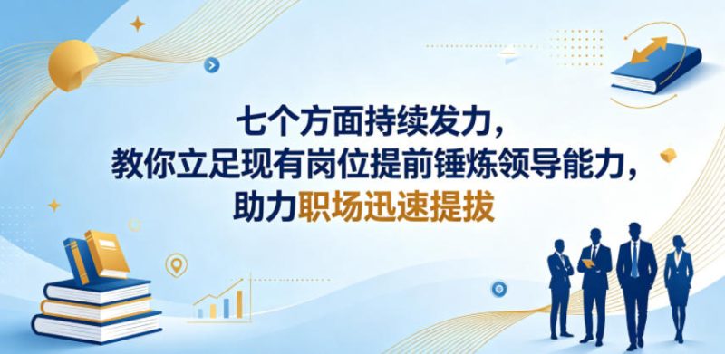 付费文章：七个方面持续发力，教你立足现有岗位提前锤炼领导能力，助力职场迅速提拔-淘宝虚拟货源网
