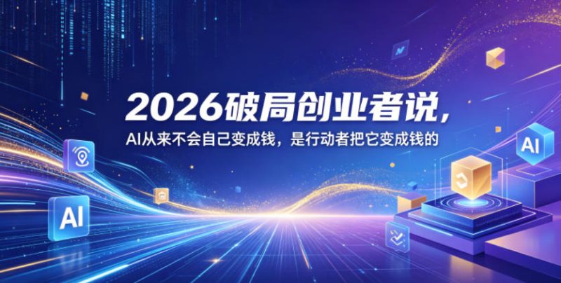 2026破局创业者说，AI从来不会自己变成钱，是行动者把它变成钱的【文档】-淘宝虚拟货源网