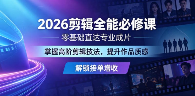 2026剪辑全能必修课，零基础直达专业成片，掌握高阶剪辑技法，提升作品质感解锁接单增收-淘宝虚拟货源网