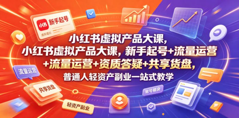 小红书虚拟产品大课,新手起号+流量运营+资质答疑+共享货盘,普通人轻资产副业一站式教学-淘宝虚拟货源网