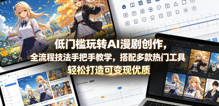 低门槛玩转AI漫剧创作,全流程技法手把手教学,搭配多款热门工具,轻松打造可变现优质作品-淘宝虚拟货源网