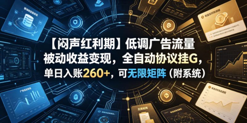 【闷声红利期】低调广告流量被动收益变现，全自动协议挂G，单日入账260+，可无限矩阵（附系统）【揭秘】-淘宝虚拟货源网