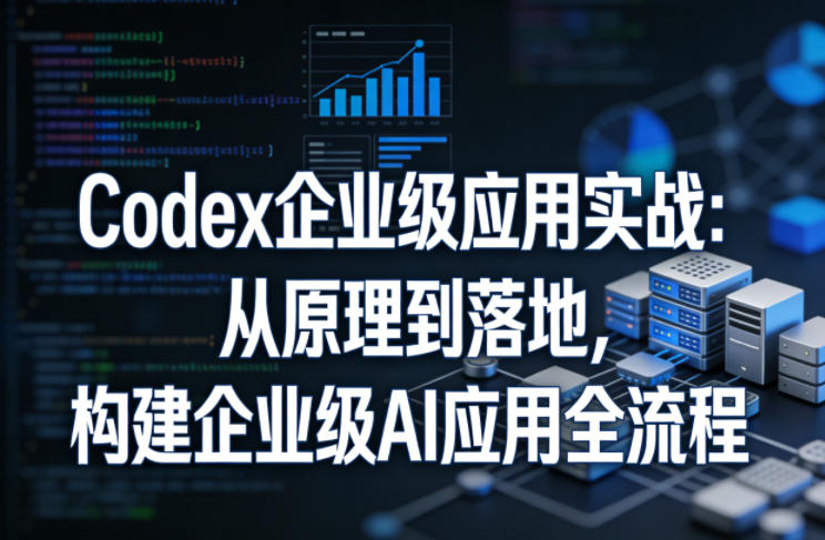 Codex企业级应用实战:从原理到落地,构建企业级AI应用全流程(更新)-淘宝虚拟货源网